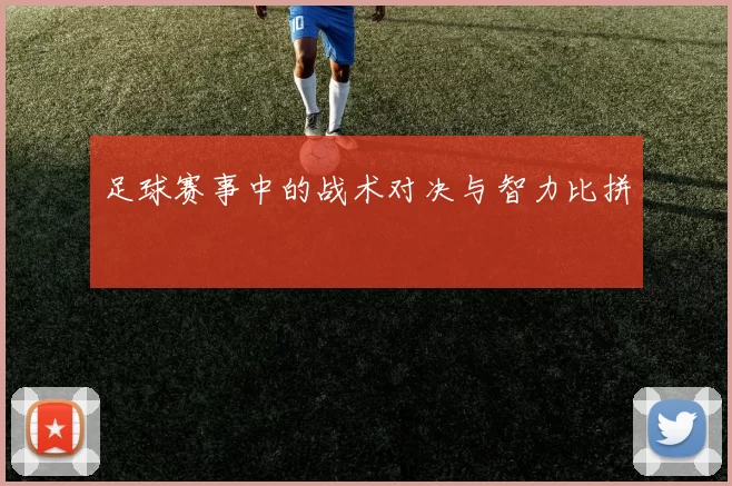 足球赛事中的战术对决与智力比拼