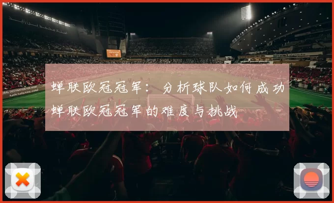 蝉联欧冠冠军：分析球队如何成功蝉联欧冠冠军的难度与挑战