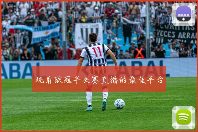 观看欧冠半决赛直播的最佳平台